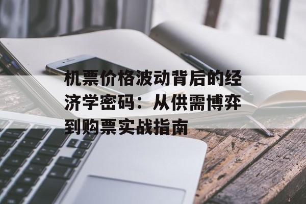 机票价格波动背后的经济学密码：从供需博弈到购票实战指南-第1张图片-