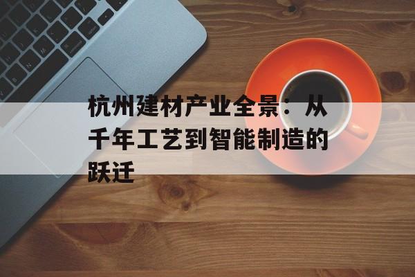 杭州建材产业全景：从千年工艺到智能制造的跃迁-第1张图片-