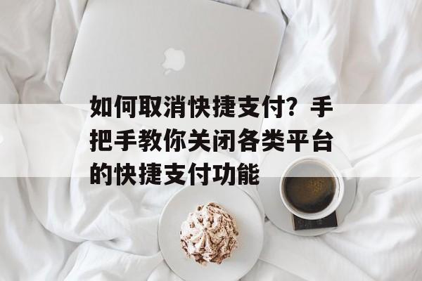 如何取消快捷支付？手把手教你关闭各类平台的快捷支付功能-第1张图片-