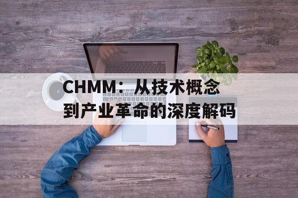 CHMM:从技术概念到产业革命的深度解码-第1张图片- CHMM:从技术概念到产业革命的深度解码-第1张图片-
