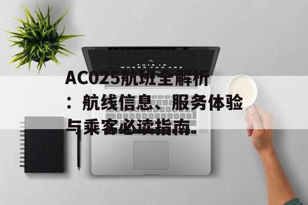AC025航班全解析:航线信息、服务体验与乘客必读指南-第1张图片- AC025航班全解析:航线信息、服务体验与乘客必读指南-第1张图片-