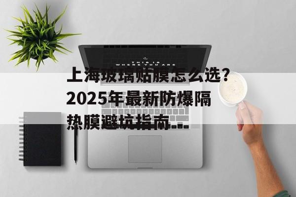 上海玻璃贴膜怎么选?2025年最新防爆隔热膜避坑指南-第1张图片- 上海玻璃贴膜怎么选?2025年最新防爆隔热膜避坑指南-第1张图片-