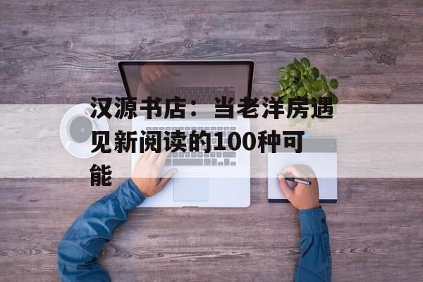 汉源书店:当老洋房遇见新阅读的100种可能-第1张图片- 汉源书店:当老洋房遇见新阅读的100种可能-第1张图片-