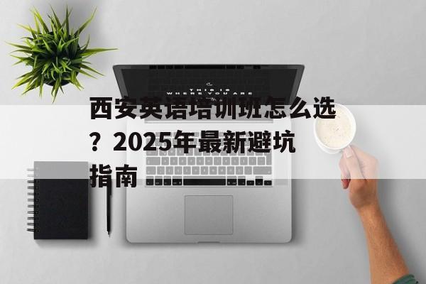 西安英语培训班怎么选？2025年最新避坑指南-第1张图片-