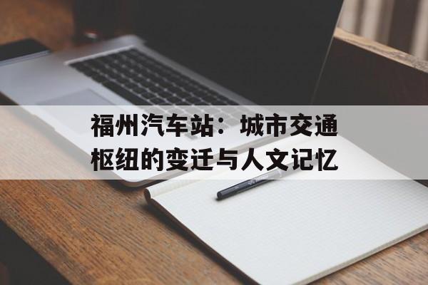福州汽车站：城市交通枢纽的变迁与人文记忆-第1张图片-