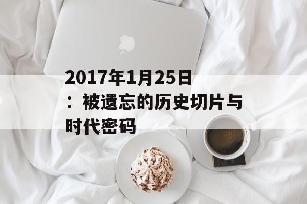 2017年1月25日：被遗忘的历史切片与时代密码-第1张图片-