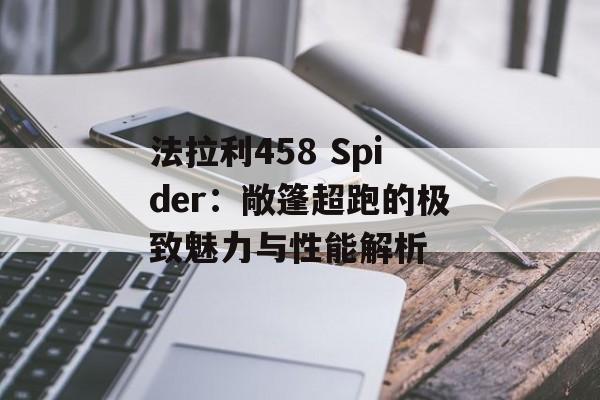 法拉利458 Spider：敞篷超跑的极致魅力与性能解析-第1张图片-