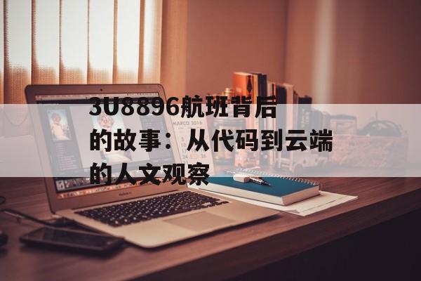 3U8896航班背后的故事：从代码到云端的人文观察-第1张图片-