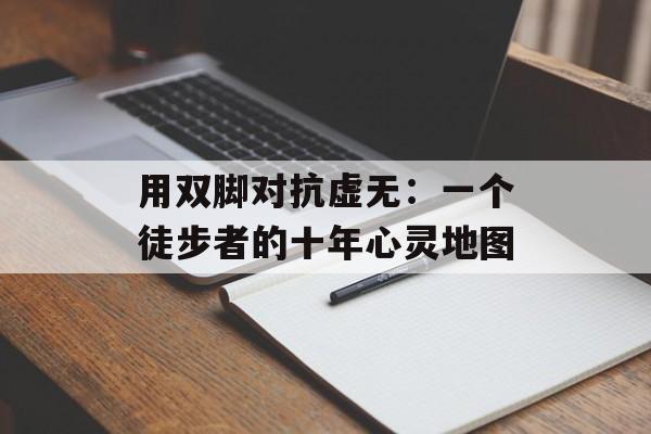 用双脚对抗虚无：一个徒步者的十年心灵地图-第1张图片-