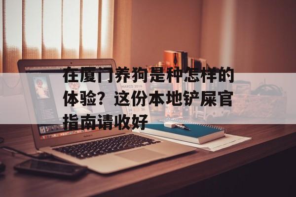 在厦门养狗是种怎样的体验?这份本地铲屎官指南请收好-第1张图片- 在厦门养狗是种怎样的体验?这份本地铲屎官指南请收好-第1张图片-