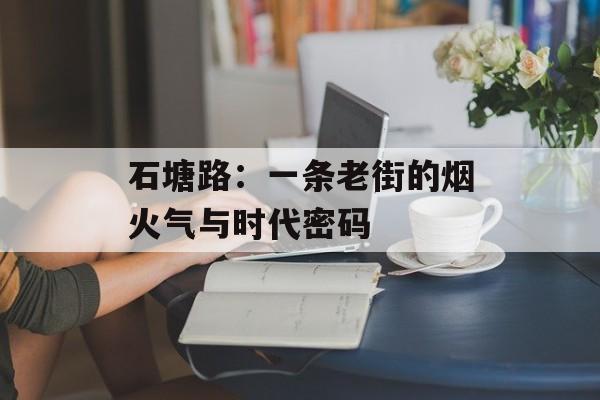 石塘路：一条老街的烟火气与时代密码-第1张图片-