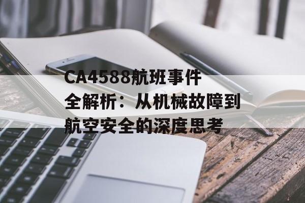 CA4588航班事件全解析：从机械故障到航空安全的深度思考-第1张图片-
