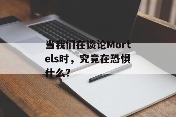 当我们在谈论Mortels时，究竟在恐惧什么？-第1张图片-