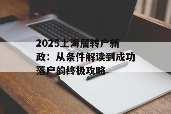 2025上海居转户新政：从条件解读到成功落户的终极攻略-第1张图片-