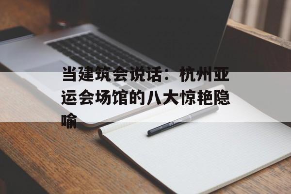 当建筑会说话:杭州亚运会场馆的八大惊艳隐喻-第1张图片- 当建筑会说话:杭州亚运会场馆的八大惊艳隐喻-第1张图片-