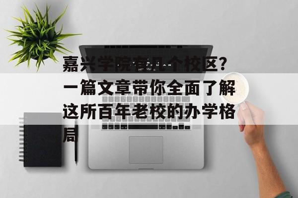 嘉兴学院有几个校区？一篇文章带你全面了解这所百年老校的办学格局-第1张图片-