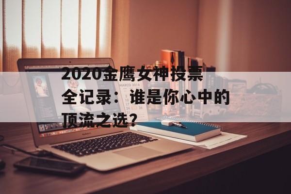 2020金鹰女神投票全记录：谁是你心中的顶流之选？-第1张图片-