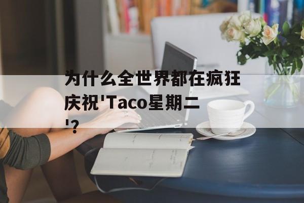为什么全世界都在疯狂庆祝'Taco星期二'？-第1张图片-