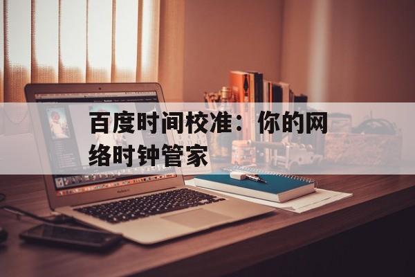 百度时间校准：你的网络时钟管家-第1张图片-