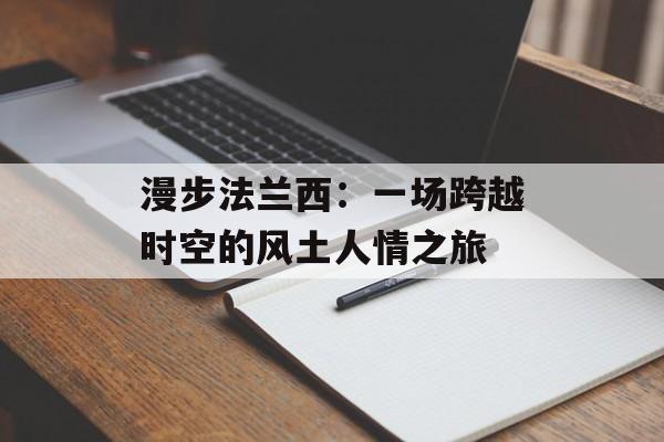 漫步法兰西:一场跨越时空的风土人情之旅-第1张图片- 漫步法兰西:一场跨越时空的风土人情之旅-第1张图片-