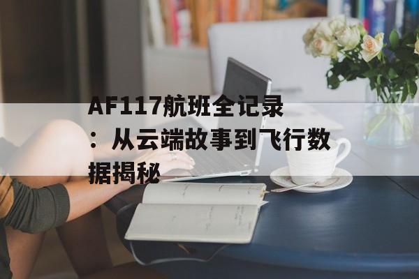 AF117航班全记录：从云端故事到飞行数据揭秘-第1张图片-