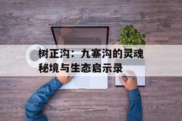 树正沟：九寨沟的灵魂秘境与生态启示录-第1张图片-