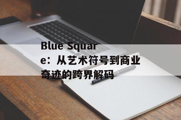 Blue Square：从艺术符号到商业奇迹的跨界解码-第1张图片-