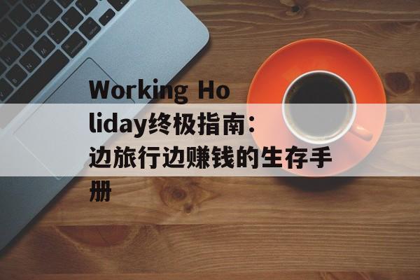Working Holiday终极指南:边旅行边赚钱的生存手册-第1张图片- Working Holiday终极指南:边旅行边赚钱的生存手册-第1张图片-