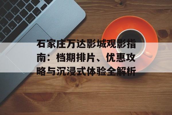 石家庄万达影城观影指南:档期排片、优惠攻略与沉浸式体验全解析-第1张图片- 石家庄万达影城观影指南:档期排片、优惠攻略与沉浸式体验全解析-第1张图片-