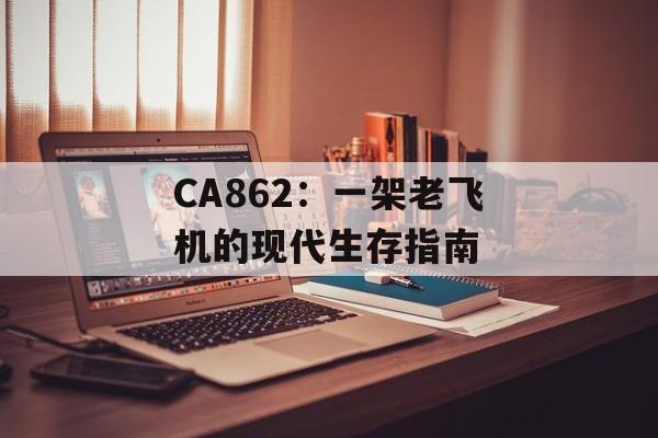 CA862:一架老飞机的现代生存指南-第1张图片- CA862:一架老飞机的现代生存指南-第1张图片-
