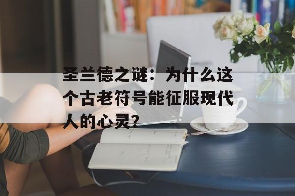 圣兰德之谜：为什么这个古老符号能征服现代人的心灵？-第1张图片-
