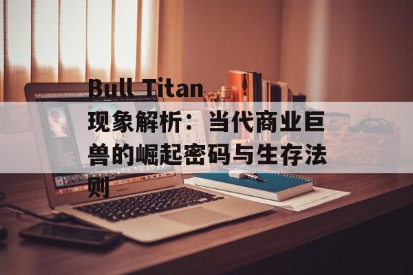 Bull Titan现象解析：当代商业巨兽的崛起密码与生存法则-第1张图片-
