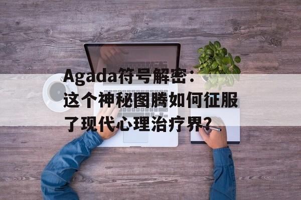 Agada符号解密：这个神秘图腾如何征服了现代心理治疗界？-第1张图片-
