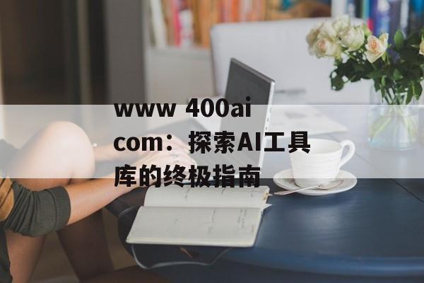 www 400ai com：探索AI工具库的终极指南-第1张图片-
