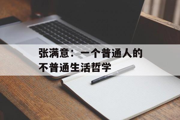 张满意：一个普通人的不普通生活哲学-第1张图片-