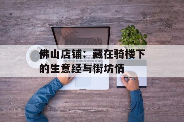 佛山店铺:藏在骑楼下的生意经与街坊情-第1张图片- 佛山店铺:藏在骑楼下的生意经与街坊情-第1张图片-