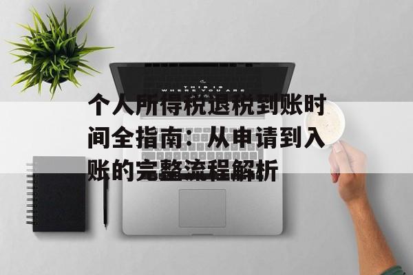 个人所得税退税到账时间全指南：从申请到入账的完整流程解析-第1张图片-