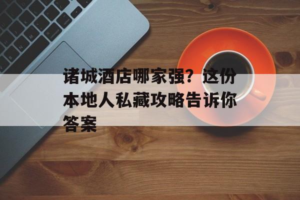诸城酒店哪家强?这份本地人私藏攻略告诉你答案-第1张图片- 诸城酒店哪家强?这份本地人私藏攻略告诉你答案-第1张图片-