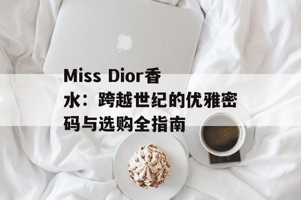 Miss Dior香水：跨越世纪的优雅密码与选购全指南-第1张图片-