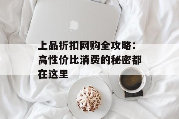 上品折扣网购全攻略：高性价比消费的秘密都在这里-第1张图片-