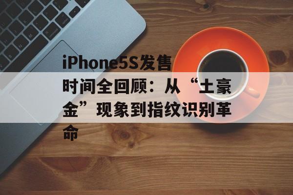 iPhone5S发售时间全回顾：从“土豪金”现象到指纹识别革命-第1张图片-