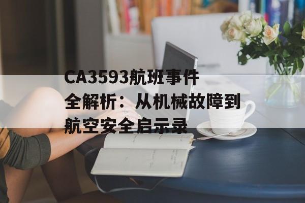 CA3593航班事件全解析：从机械故障到航空安全启示录-第1张图片-