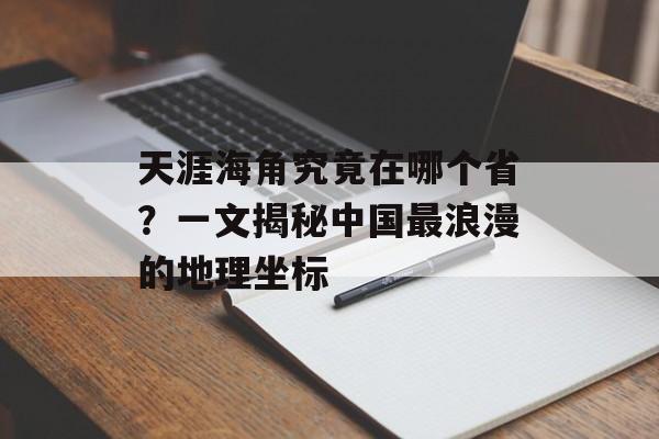 天涯海角究竟在哪个省？一文揭秘中国最浪漫的地理坐标-第1张图片-