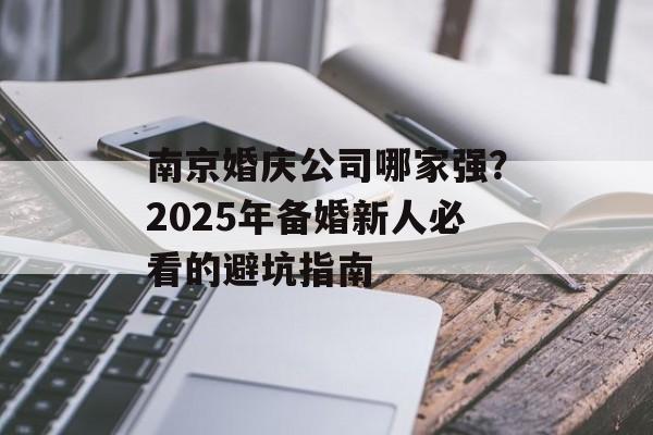 南京婚庆公司哪家强？2025年备婚新人必看的避坑指南-第1张图片-