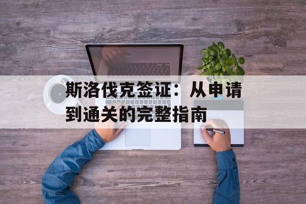 斯洛伐克签证：从申请到通关的完整指南-第1张图片-