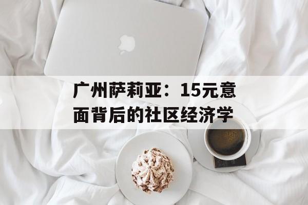 广州萨莉亚：15元意面背后的社区经济学-第1张图片-