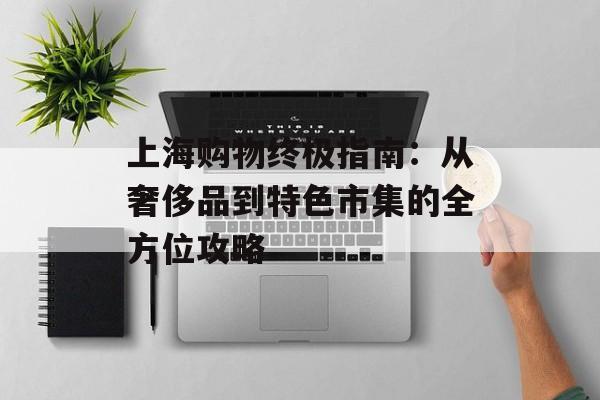 上海购物终极指南：从奢侈品到特色市集的全方位攻略-第1张图片-