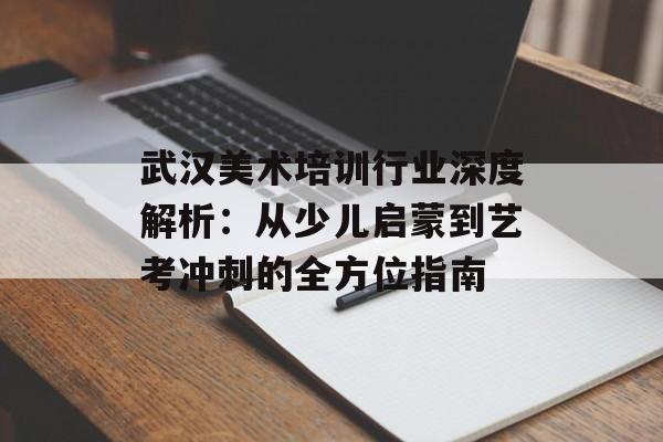武汉美术培训行业深度解析：从少儿启蒙到艺考冲刺的全方位指南-第1张图片-