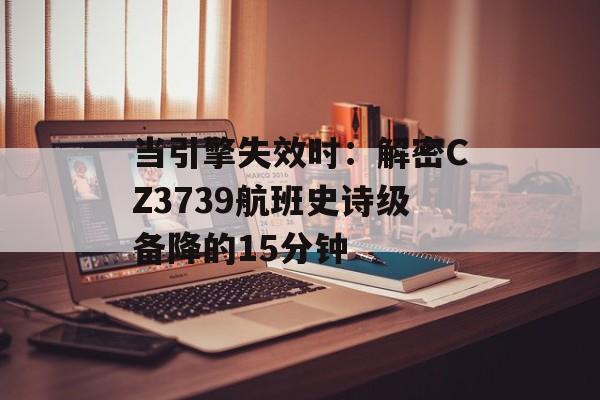 当引擎失效时:解密CZ3739航班史诗级备降的15分钟-第1张图片- 当引擎失效时:解密CZ3739航班史诗级备降的15分钟-第1张图片-