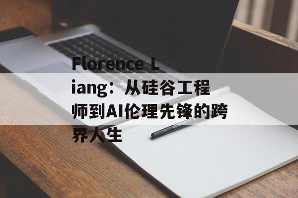 Florence Liang：从硅谷工程师到AI伦理先锋的跨界人生-第1张图片-